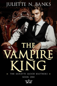 Juliette N. Banks — The Vampire King: A fated mates billionaire romance (Moretti Blood Brothers Romance Book 1)