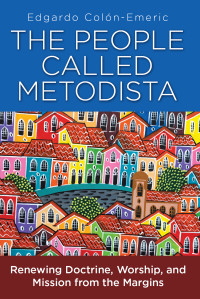 Colon-Emeric, Edgardo A.; — The People Called Metodista: Renewing Doctrine, Worship, and Mission From the Margins