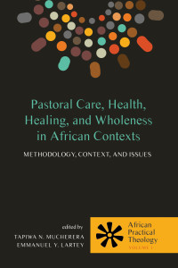 Tapiwa N. Mucherera;Emmanuel Y. Lartey; — Pastoral Care, Health, Healing, and Wholeness in African Contexts