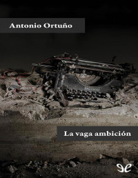 Antonio Ortuño — LA VAGA AMBICIÓN