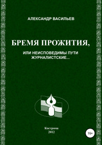 Александр Юрьевич Васильев — Бремя прожития, или Неисповедимы пути журналистские