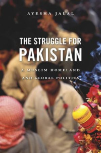 Ayesha Jalal — The Struggle for Pakistan: A Muslim Homeland and Global Politics