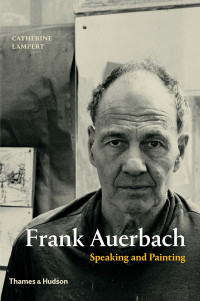 Lampert, Catherine — [Frank Auerbach 01] • Frank Auerbach · Speaking and Painting