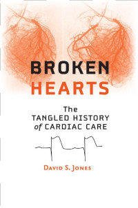 David S. Jones — Broken Hearts: The Tangled History of Cardiac Care