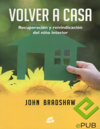 John Bradshaw — Volver a Casa - (ePub) Recuperación Y Reivindicación Del Niño Interior