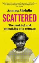 Mohdin, Aamna — Scattered: The making and unmaking of a refugee