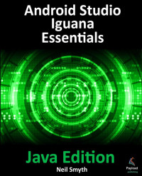 Neil Smyth — Android Studio Iguana Essentials – Java Edition: Developing Android Apps Using Android Studio 2023.2.1 and Java