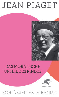 Jean Piaget;Richard Kohler; — Das moralische Urteil des Kindes (Schlüsseltexte in 6 Bänden, Bd. 3)