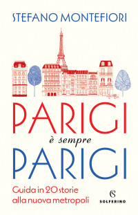 Stefano Montefiori — Parigi è sempre Parigi. Guida in 20 storie alla nuova metropoli