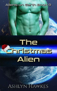 Ashlyn Hawkes — The Christmas Alien: A SciFi Romance (Aliens on Earth Book 9)