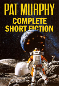 Pat Murphy — Complete Short Fiction