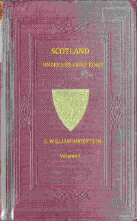 Eben William Robertson — Scotland under her Early Kings: A History of the Kingdom to the Close of the Thirteenth Century, Volume 1 (of 2)