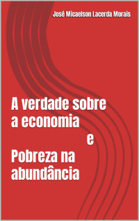 José Micaelson Morais — A Verdade Sobre a Economia E Pobreza Na Abundância