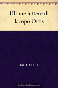 Ugo Foscolo — Ultime lettere di Iacopo Ortis (Italian Edition)