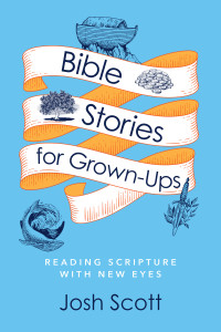 Scott, Josh; — Bible Stories for Grown-Ups: Reading Scripture with New Eyes