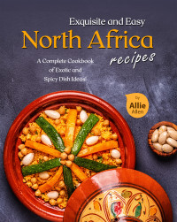 Allie Allen — Exquisite and Easy North Africa Recipes: A Complete Cookbook of Exotic and Spicy Dish Ideas!