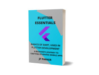 PARKER, JP — Flutter Essentials: Basics of Dart Used in Flutter Development: A Beginner's Journey to Crafting Stunning Mobile Apps