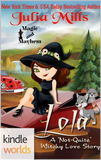 Julia Mills — Magic and Mayhem: LOLA: A 'Not-Quite' Witchy Love Story (Kindle Worlds Novella) (The 'Not-Quite' Love Story Series Book 6)