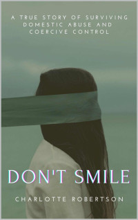 Charlotte Robertson — Don't Smile: A Gripping True Story of Surviving Domestic Abuse and Coercive Control