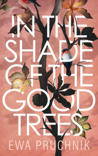 Ewa Pruchnik — In the Shade of the Good Trees: A Novel The emotional and heartbreaking love story guaranteed to make you cry and laugh.