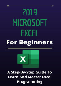 Angleton, Myrtie — 2019 Microsoft Excel For Beginners: A Step-By-Step Guide To Learn And Master Excel Programming