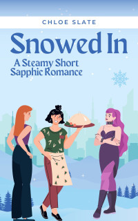 Slate, Chloe — Snowed In: A short and extra spicy sapphic FFF romance between coworkers