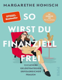 Margarethe Honisch — So wirst du finanziell frei. 13 clevere Geldstrategien erfolgreicher Frauen