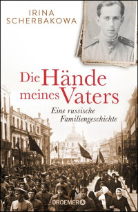 Irina Scherbakowa — Die Hände meines Vaters: Eine russische Familiengeschichte