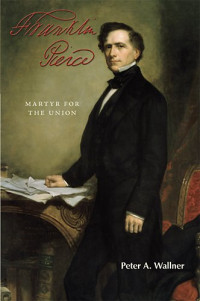 Peter A. Wallner — Franklin Pierce: Martyr for the Union