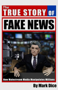 Марк Дайс — The True Story of Fake News: How Mainstream Media Manipulates Millions