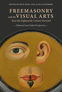 Reva Wolf,Alisa Luxenberg (editors) — Freemasonry and the Visual Arts From the Eighteenth Century Forward