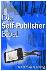 Matting, Matthias [Matting, Matthias] — Die Self-Publisher-Bibel – Das Jahrbuch für Indie-Autoren 2013 (German Edition)