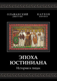 Дмитрий Ольшанский & Кирилл Карпов — Эпоха Юстиниана. История в лицах