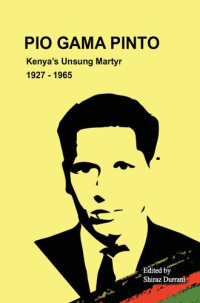 Durrani, Shiraz — Pio Gama Pinto : Kenya's Unsung Martyr. 1927 - 1965