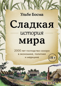 Ульбе Босма — Сладкая история мира. 2000 лет господства сахара в экономике, политике и медицине