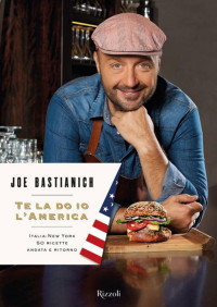 Joe Bastianich — Te la do io l'America: Italia-New York 50 ricette andata e ritorno (Cucina) (Italian Edition)