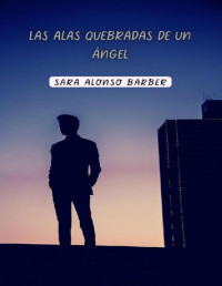 Sara Alonso Barber — Las alas quebradas de un ángel (Spanish Edition)