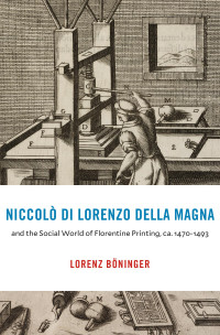 Lorenz Böninger — Niccolò di Lorenzo della Magna and the Social World of Florentine Printing, ca. 1470–1493