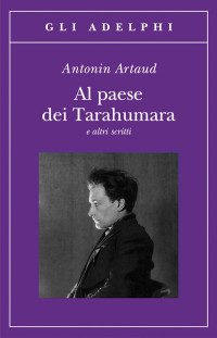 Antonin Artaud & H. J. Maxwell & C. Rugafiori — Al paese dei Tarahumara e altri scritti