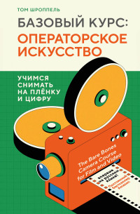 Том Шроппель — Базовый курс: операторское искусство. Учимся снимать на плёнку и цифру