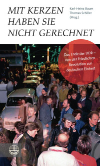 Karl-Heinz Baum (Hrsg.), Thomas Schiller (Hrsg.) — Mit Kerzen haben sie nicht gerechnet. Das Ende der DDR – von der Friedlichen Revolution zur deutschen Einheit. Mit einem Vorwort von Manfred Stolpe und einem Nachwort von Roland Jahn