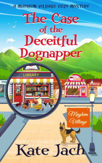 Kate Jach — The Case of the Deceitful Dognapper (Mayhem Village Cozy Mystery 2)