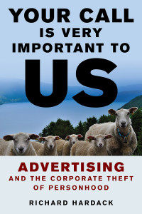 Richard Hardack — Your Call Is Very Important to Us. Advertising and the Corporate Theft of Personhood