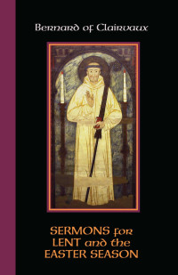 Edited by John Leinenweber & Mark Scott, OCSO, Foreword by Wim Verbaal — Bernard of Clairvaux: Sermons for Lent and the Easter Season