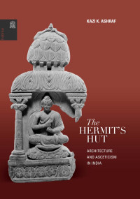 Kazi K. Ashraf — The Hermit's Hut: Architecture and Asceticism in India