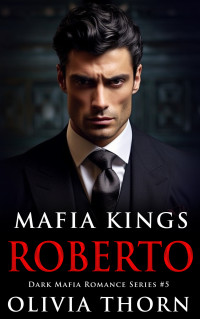 Olivia Thorn — Mafia Kings: Roberto: Dark Mafia Romance Series #5