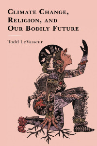 Todd LeVasseur; — Climate Change, Religion, and Our Bodily Future