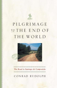 Conrad Rudolph — Pilgrimage to the End of the World: The Road to Santiago de Compostela