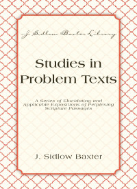 J. Sidlow Baxter — Studies In Problem Texts - A Series of Elucidating and Applicable Expositions of Perplexing Scripture Passages