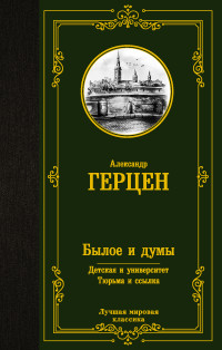 Александр Иванович Герцен — Былое и думы. Детская и университет. Тюрьма и ссылка